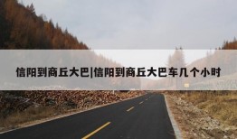 信阳到商丘大巴|信阳到商丘大巴车几个小时