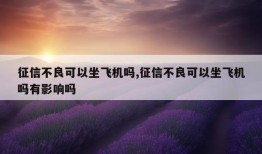 征信不良可以坐飞机吗,征信不良可以坐飞机吗有影响吗