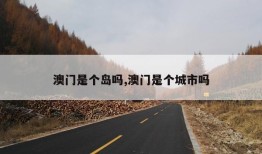 澳门是个岛吗,澳门是个城市吗