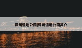 漳州湿地公园|漳州湿地公园简介