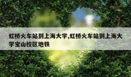 虹桥火车站到上海大学,虹桥火车站到上海大学宝山校区地铁