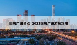 国庆广州景点_2021国庆广州游玩攻略