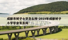 成都市娇子小学怎么样-2019年成都娇子小学毕业生去向