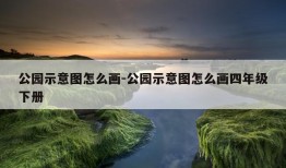 公园示意图怎么画-公园示意图怎么画四年级下册