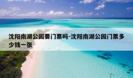 沈阳南湖公园要门票吗-沈阳南湖公园门票多少钱一张