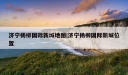 济宁杨柳国际新城地图|济宁杨柳国际新城位置