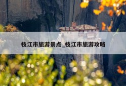 枝江市旅游景点_枝江市旅游攻略