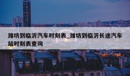 潍坊到临沂汽车时刻表_潍坊到临沂长途汽车站时刻表查询