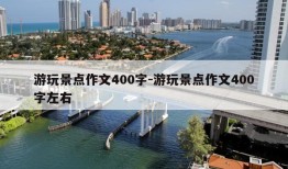 游玩景点作文400字-游玩景点作文400字左右