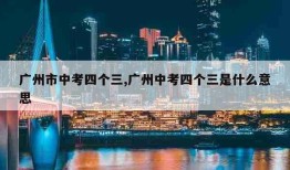 广州市中考四个三,广州中考四个三是什么意思