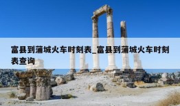 富县到蒲城火车时刻表_富县到蒲城火车时刻表查询