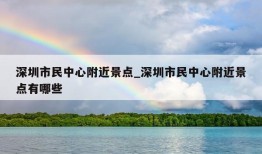 深圳市民中心附近景点_深圳市民中心附近景点有哪些