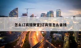 怎么订宾馆便宜|订宾馆怎么省钱