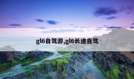 gl6自驾游,gl6长途自驾