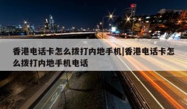 香港电话卡怎么拨打内地手机|香港电话卡怎么拨打内地手机电话