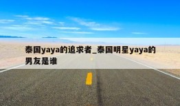 泰国yaya的追求者_泰国明星yaya的男友是谁