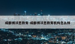 成都博沃思教育-成都博沃思教育机构怎么样