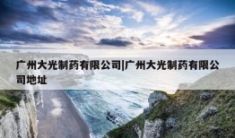 广州大光制药有限公司|广州大光制药有限公司地址