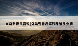 义乌到青岛高铁|义乌到青岛高铁卧铺多少钱