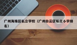 广州海珠区私立学校（广州白云区私立小学排名）