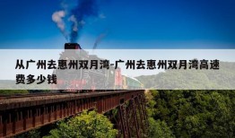 从广州去惠州双月湾-广州去惠州双月湾高速费多少钱