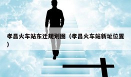 孝昌火车站东迁规划图（孝昌火车站新址位置）