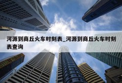 河源到商丘火车时刻表_河源到商丘火车时刻表查询