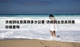 济南到北京高铁多少公里-济南到北京高铁票价格查询