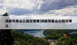 成都凤凰山公园在哪里|成都凤凰山公园在哪儿