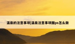 温泉的注意事项|温泉注意事项图ps怎么做