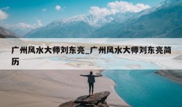 广州风水大师刘东亮_广州风水大师刘东亮简历