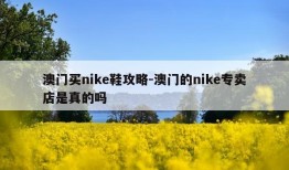 澳门买nike鞋攻略-澳门的nike专卖店是真的吗