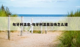 匈牙利温泉-匈牙利温泉浴场怎么建