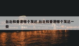 台北和香港哪个发达,台北和香港哪个发达一些