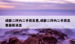 成都二环内二手房出售,成都二环内二手房出售最新消息