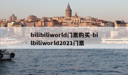 bilibiliworld门票购买-bilbiliworld2021门票