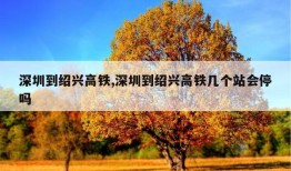 深圳到绍兴高铁,深圳到绍兴高铁几个站会停吗