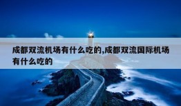 成都双流机场有什么吃的,成都双流国际机场有什么吃的