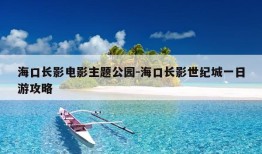 海口长影电影主题公园-海口长影世纪城一日游攻略