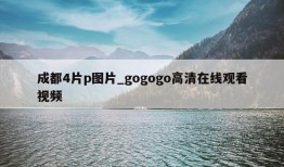 成都4片p图片_gogogo高清在线观看视频