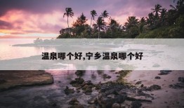 温泉哪个好,宁乡温泉哪个好