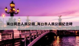 海口同志人民公园_海口市人民公园纪念碑