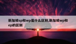 新加坡sp和wp是什么区别,新加坡wp和ep的区别