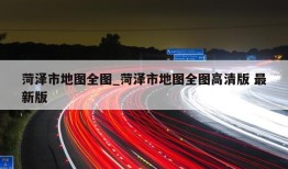 菏泽市地图全图_菏泽市地图全图高清版 最新版