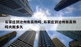 石家庄到沧州有高铁吗_石家庄到沧州有高铁吗大概多久