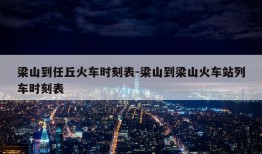 梁山到任丘火车时刻表-梁山到梁山火车站列车时刻表