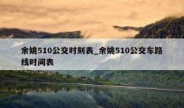 余姚510公交时刻表_余姚510公交车路线时间表