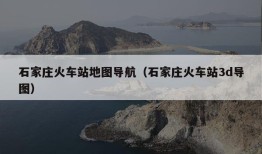 石家庄火车站地图导航（石家庄火车站3d导图）