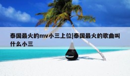 泰国最火的mv小三上位|泰国最火的歌曲叫什么小三