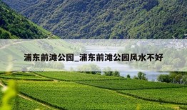 浦东前滩公园_浦东前滩公园风水不好